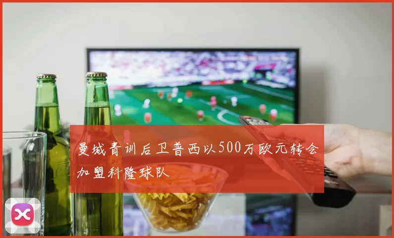曼城青训后卫普西以500万欧元转会加盟科隆球队