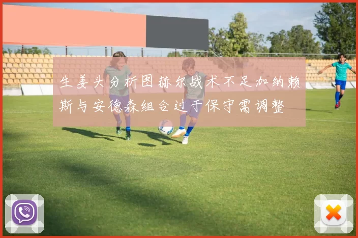 生姜头分析图赫尔战术不足加纳赖斯与安德森组合过于保守需调整