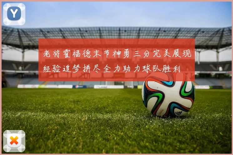 老将霍福德末节神勇三分完美展现经验追梦拼尽全力助力球队胜利